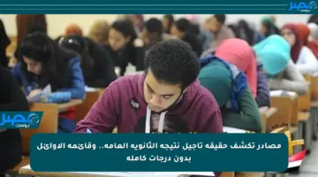 مصادر تكشف حقيقة تأجيل نتيجة الثانوية العامة.. وقائمة الأوائل بدون درجات كاملة
